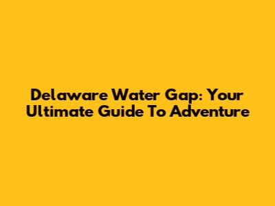 Delaware Water Gap: Your Ultimate Guide To Adventure
