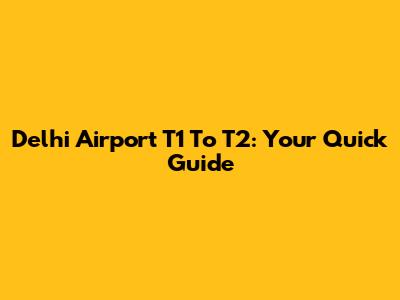Delhi Airport T1 To T2: Your Quick Guide