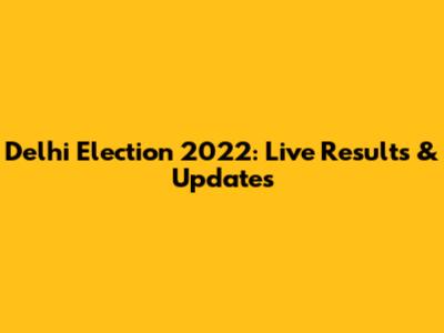 Delhi Election 2022: Live Results & Updates