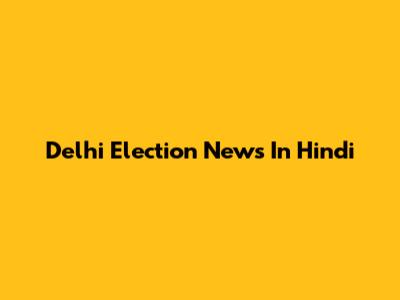 Delhi Election News In Hindi