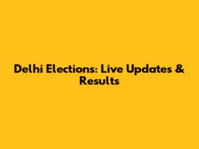 Delhi Elections: Live Updates & Results