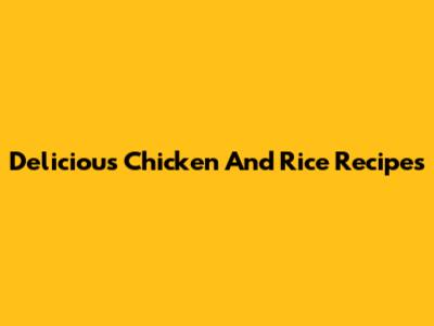 Delicious Chicken And Rice Recipes