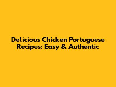 Delicious Chicken Portuguese Recipes: Easy & Authentic