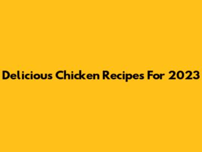 Delicious Chicken Recipes For 2023