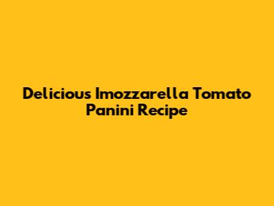 Delicious Imozzarella Tomato Panini Recipe
