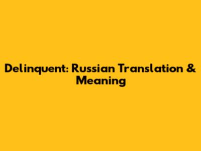 Delinquent: Russian Translation & Meaning