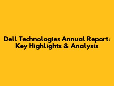 Dell Technologies Annual Report: Key Highlights & Analysis
