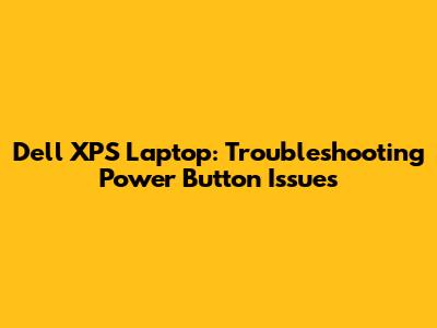 Dell XPS Laptop: Troubleshooting Power Button Issues