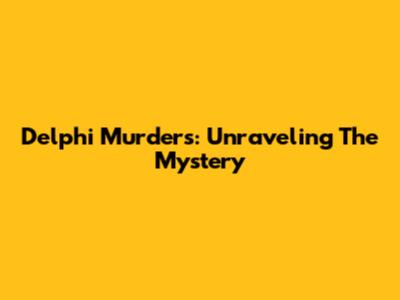 Delphi Murders: Unraveling The Mystery