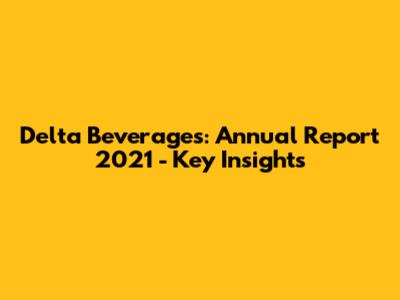 Delta Beverages: Annual Report 2021 - Key Insights