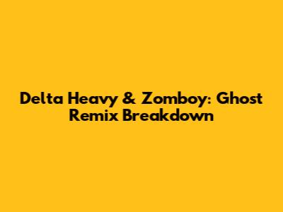 Delta Heavy & Zomboy: Ghost Remix Breakdown