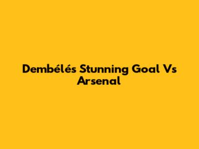 Dembélé's Stunning Goal Vs Arsenal