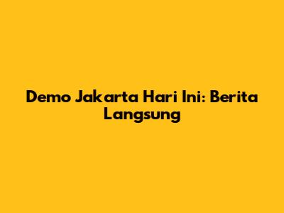Demo Jakarta Hari Ini: Berita Langsung
