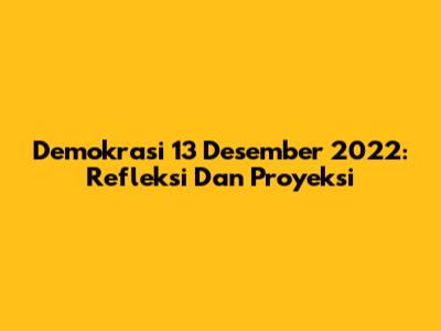 Demokrasi 13 Desember 2022: Refleksi Dan Proyeksi