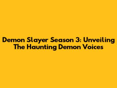 Demon Slayer Season 3: Unveiling The Haunting Demon Voices