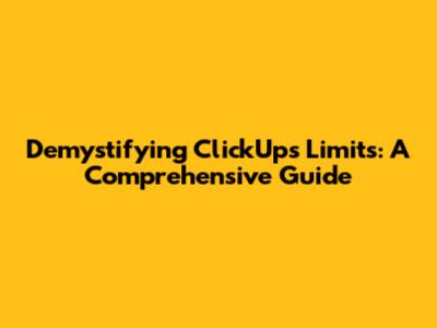 Demystifying ClickUp's Limits: A Comprehensive Guide