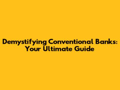 Demystifying Conventional Banks: Your Ultimate Guide