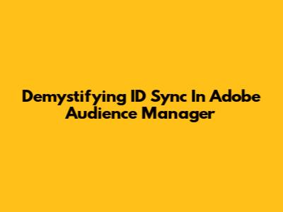 Demystifying ID Sync In Adobe Audience Manager