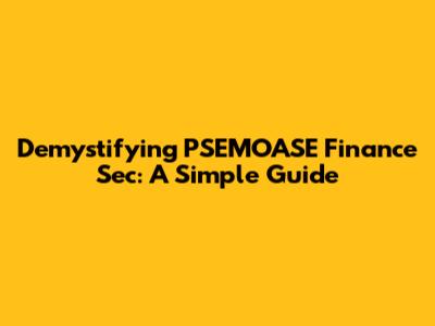 Demystifying PSEMOASE Finance Sec: A Simple Guide