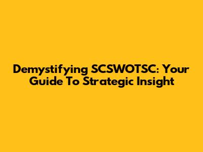Demystifying SCSWOTSC: Your Guide To Strategic Insight