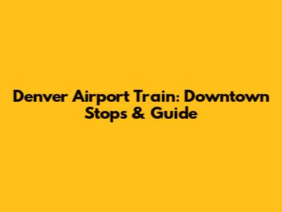 Denver Airport Train: Downtown Stops & Guide