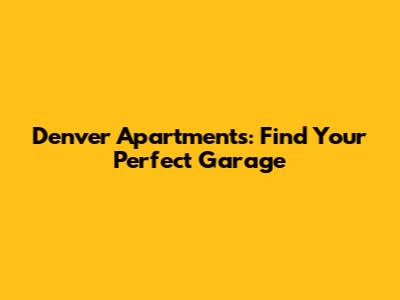 Denver Apartments: Find Your Perfect Garage