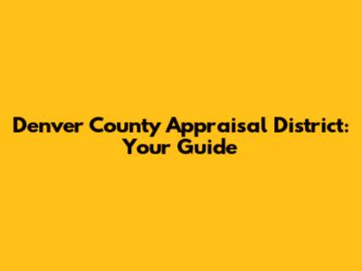 Denver County Appraisal District: Your Guide