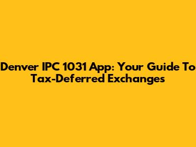 Denver IPC 1031 App: Your Guide To Tax-Deferred Exchanges