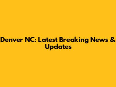 Denver NC: Latest Breaking News & Updates