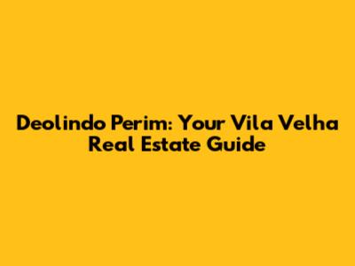 Deolindo Perim: Your Vila Velha Real Estate Guide
