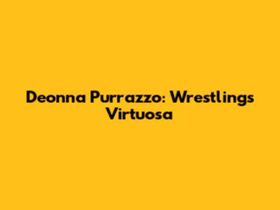 Deonna Purrazzo: Wrestling's Virtuosa
