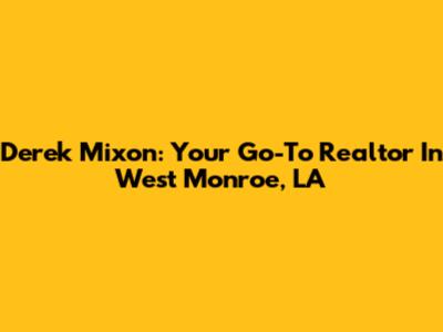 Derek Mixon: Your Go-To Realtor In West Monroe, LA