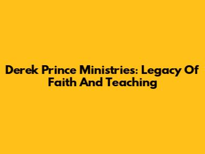 Derek Prince Ministries: Legacy Of Faith And Teaching