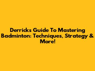 Derrick's Guide To Mastering Badminton: Techniques, Strategy & More!