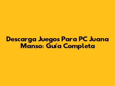Descarga Juegos Para PC Juana Manso: Guía Completa