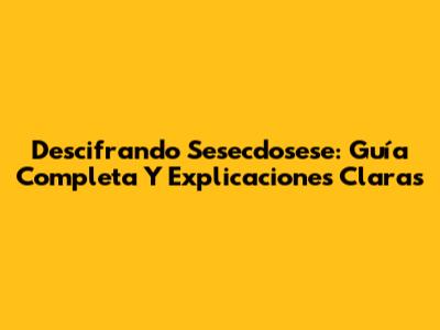 Descifrando Sesecdosese: Guía Completa Y Explicaciones Claras