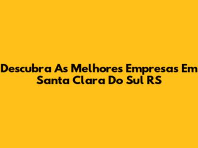 Descubra As Melhores Empresas Em Santa Clara Do Sul RS