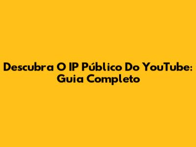 Descubra O IP Público Do YouTube: Guia Completo
