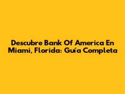 Descubre Bank Of America En Miami, Florida: Guía Completa