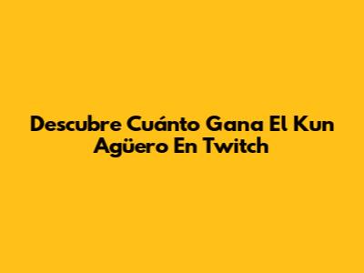 Descubre Cuánto Gana El Kun Agüero En Twitch