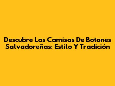 Descubre Las Camisas De Botones Salvadoreñas: Estilo Y Tradición