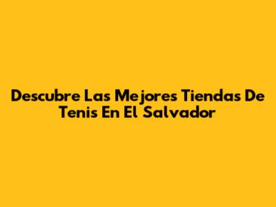 Descubre Las Mejores Tiendas De Tenis En El Salvador