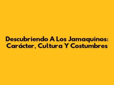Descubriendo A Los Jamaquinos: Carácter, Cultura Y Costumbres