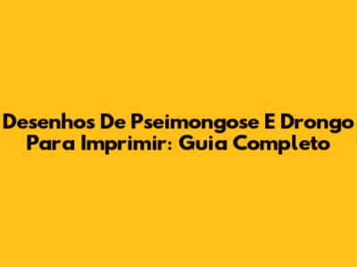 Desenhos De Pseimongose E Drongo Para Imprimir: Guia Completo