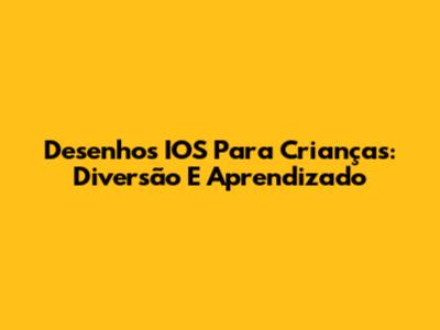 Desenhos IOS Para Crianças: Diversão E Aprendizado