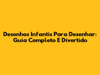 Desenhos Infantis Para Desenhar: Guia Completo E Divertido