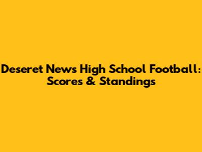 Deseret News High School Football: Scores & Standings
