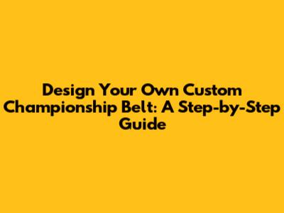Design Your Own Custom Championship Belt: A Step-by-Step Guide