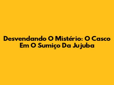 Desvendando O Mistério: O Casco Em O Sumiço Da Jujuba