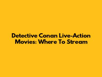 Detective Conan Live-Action Movies: Where To Stream